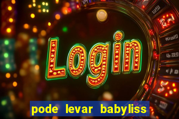 pode levar babyliss no cruzeiro